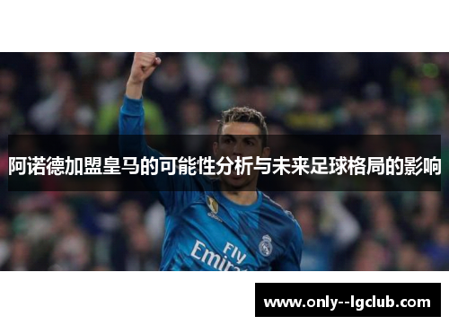 阿诺德加盟皇马的可能性分析与未来足球格局的影响