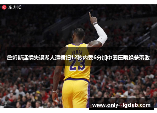 詹姆斯连续失误湖人遭横扫12秒内丢6分加中圈压哨绝杀落败