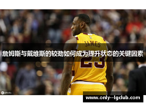 詹姆斯与戴维斯的较劲如何成为提升状态的关键因素