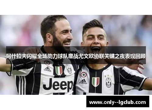 阿什拉夫闪耀全场助力球队鏖战尤文欧协联关键之夜表现回顾