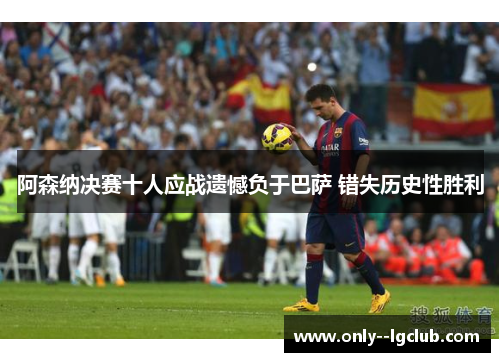 阿森纳决赛十人应战遗憾负于巴萨 错失历史性胜利