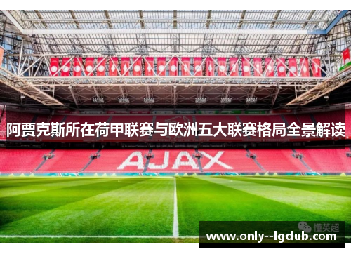 阿贾克斯所在荷甲联赛与欧洲五大联赛格局全景解读