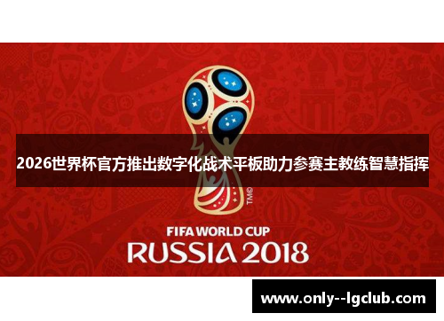 2026世界杯官方推出数字化战术平板助力参赛主教练智慧指挥