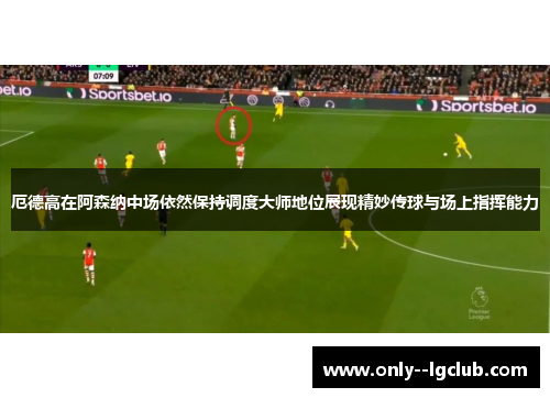 厄德高在阿森纳中场依然保持调度大师地位展现精妙传球与场上指挥能力