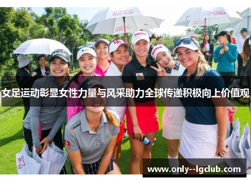 女足运动彰显女性力量与风采助力全球传递积极向上价值观