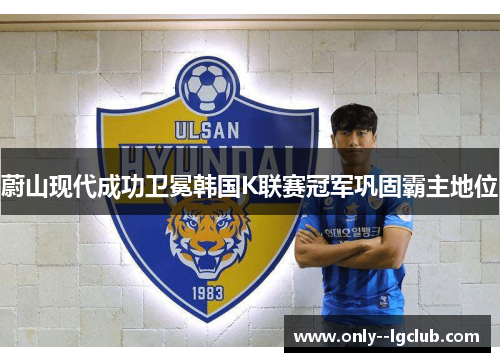 蔚山现代成功卫冕韩国K联赛冠军巩固霸主地位
