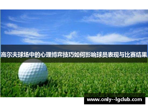 高尔夫球场中的心理博弈技巧如何影响球员表现与比赛结果