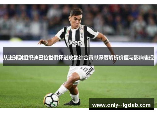 从进球到组织迪巴拉世俱杯进攻端综合贡献深度解析价值与影响表现
