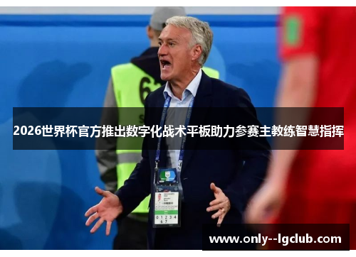 2026世界杯官方推出数字化战术平板助力参赛主教练智慧指挥